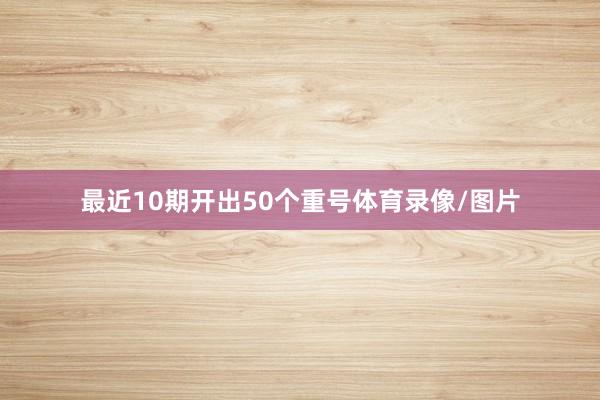 最近10期开出50个重号体育录像/图片