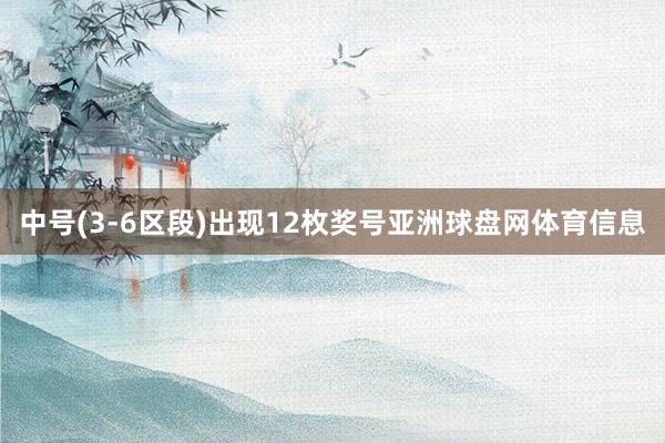 中号(3-6区段)出现12枚奖号亚洲球盘网体育信息