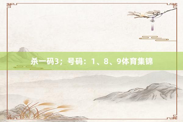 杀一码3；号码：1、8、9体育集锦