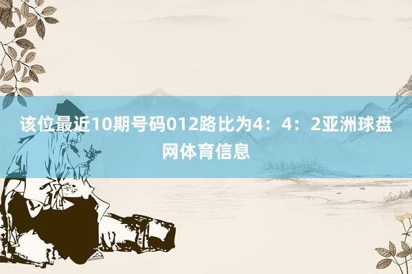 该位最近10期号码012路比为4：4：2亚洲球盘网体育信息