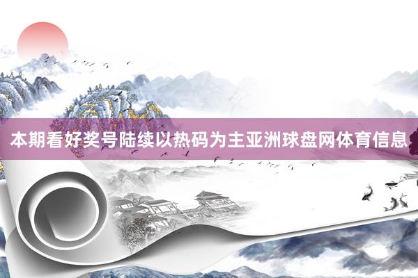 本期看好奖号陆续以热码为主亚洲球盘网体育信息