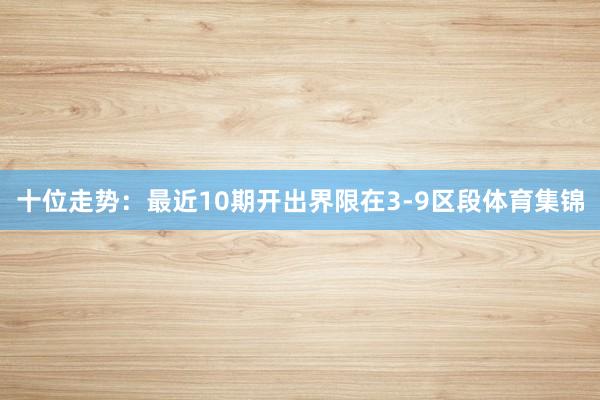 十位走势：最近10期开出界限在3-9区段体育集锦