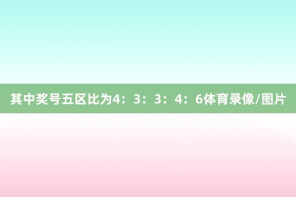 其中奖号五区比为4：3：3：4：6体育录像/图片