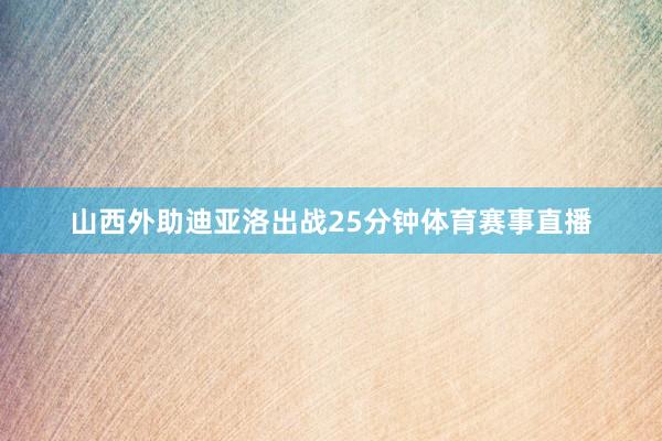 山西外助迪亚洛出战25分钟体育赛事直播