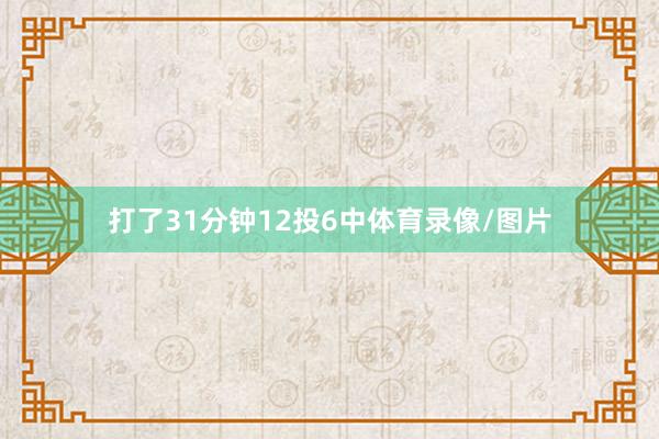 打了31分钟12投6中体育录像/图片