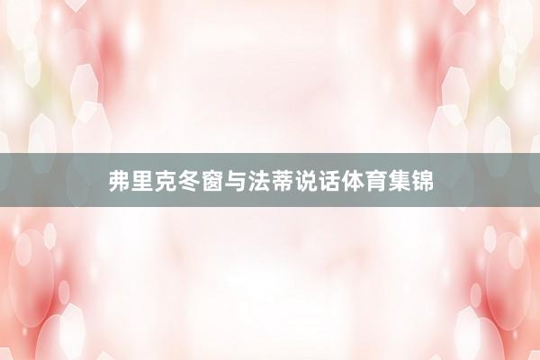 弗里克冬窗与法蒂说话体育集锦