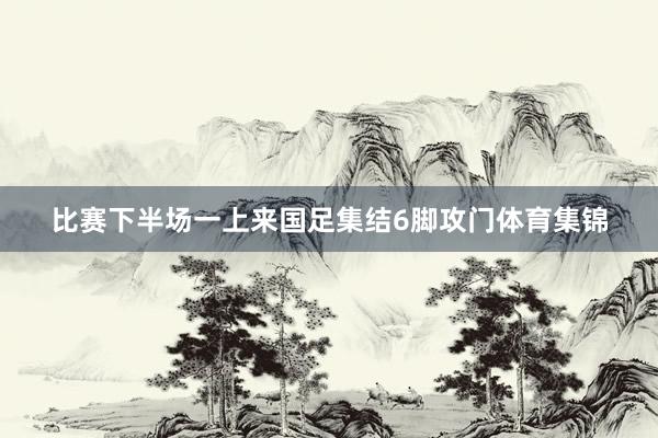 比赛下半场一上来国足集结6脚攻门体育集锦
