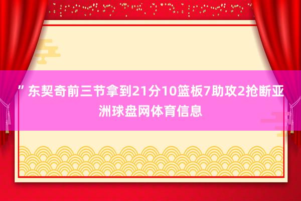 ”东契奇前三节拿到21分10篮板7助攻2抢断亚洲球盘网体育信息