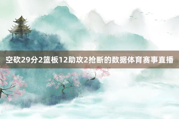空砍29分2篮板12助攻2抢断的数据体育赛事直播