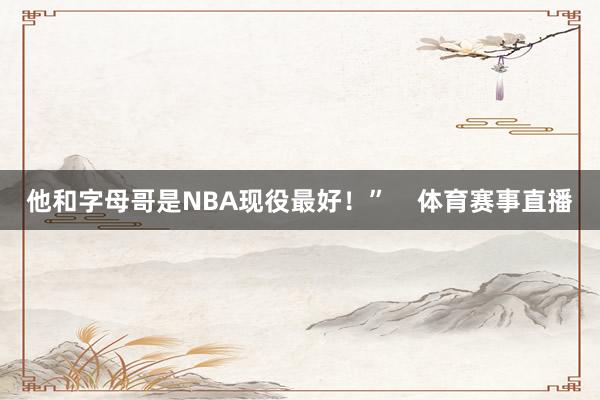 他和字母哥是NBA现役最好！”    体育赛事直播
