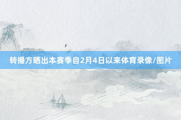 转播方晒出本赛季自2月4日以来体育录像/图片