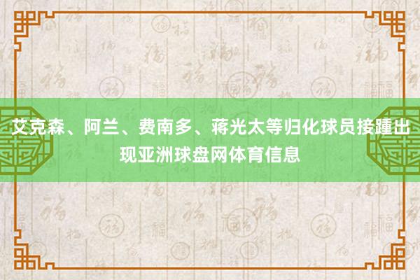 艾克森、阿兰、费南多、蒋光太等归化球员接踵出现亚洲球盘网体育信息