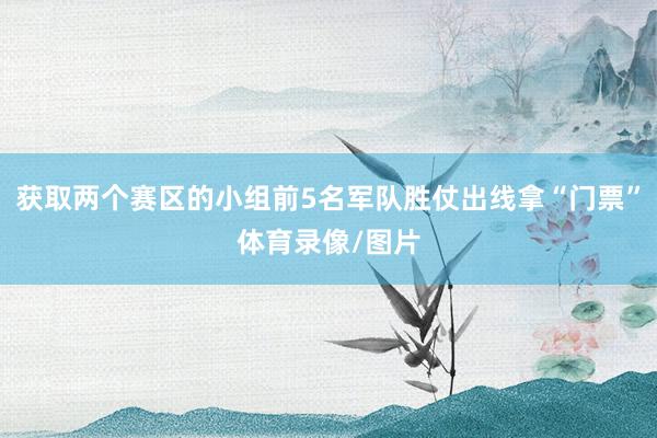 获取两个赛区的小组前5名军队胜仗出线拿“门票”体育录像/图片