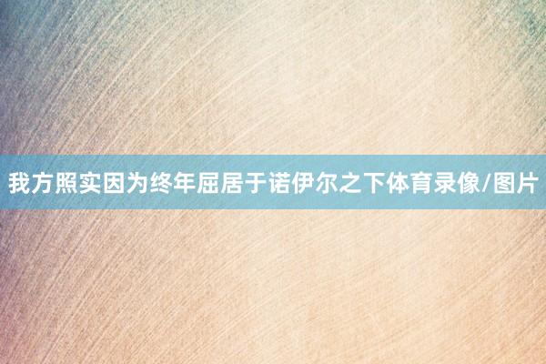 我方照实因为终年屈居于诺伊尔之下体育录像/图片
