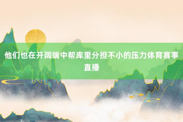他们也在开阔端中帮库里分担不小的压力体育赛事直播