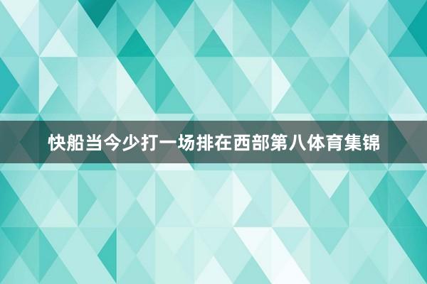 快船当今少打一场排在西部第八体育集锦