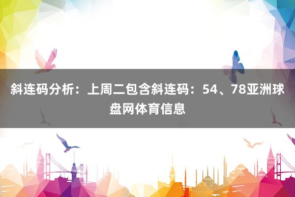 斜连码分析：上周二包含斜连码：54、78亚洲球盘网体育信息