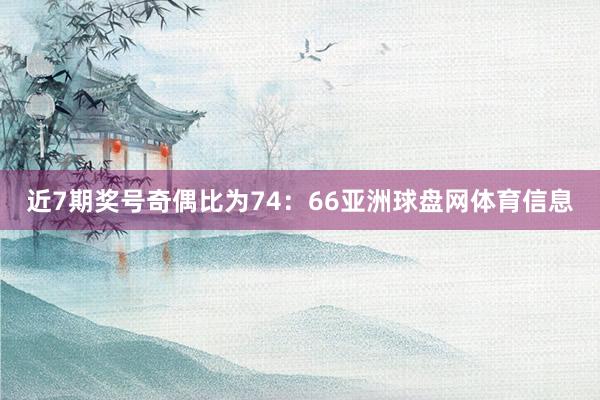 近7期奖号奇偶比为74：66亚洲球盘网体育信息
