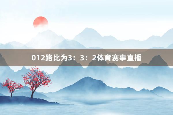 012路比为3：3：2体育赛事直播