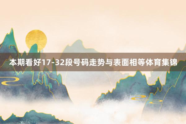 本期看好17-32段号码走势与表面相等体育集锦