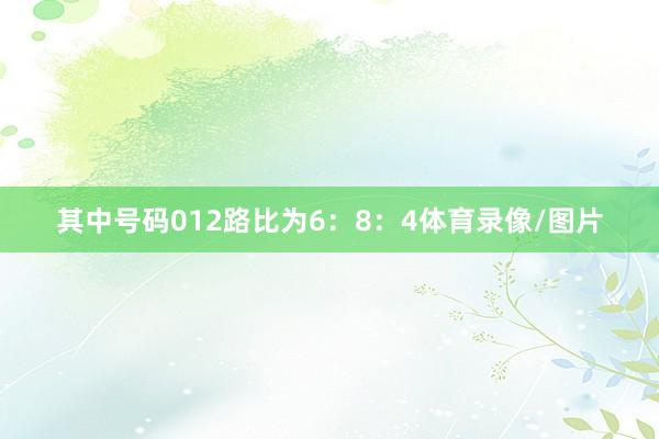 其中号码012路比为6：8：4体育录像/图片