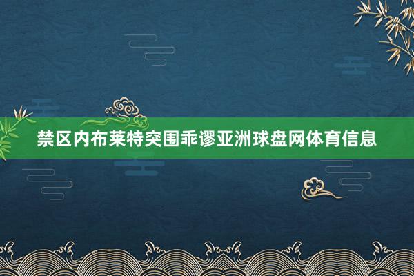 禁区内布莱特突围乖谬亚洲球盘网体育信息