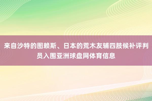 来自沙特的图赖斯、日本的荒木友辅四肢候补评判员入围亚洲球盘网体育信息