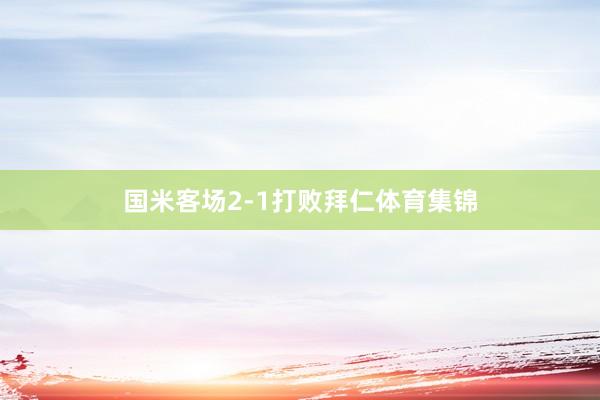 国米客场2-1打败拜仁体育集锦