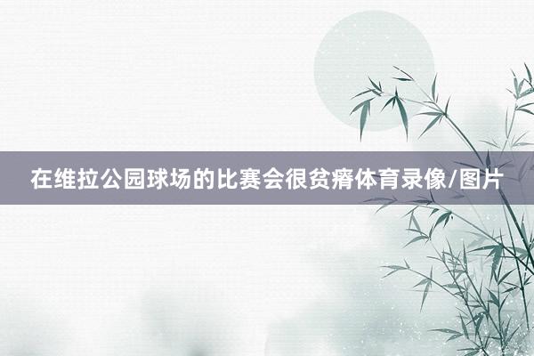 在维拉公园球场的比赛会很贫瘠体育录像/图片
