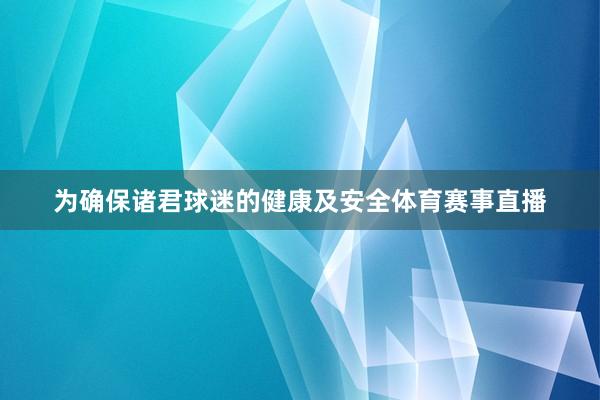 为确保诸君球迷的健康及安全体育赛事直播