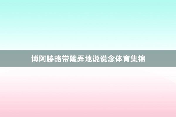 博阿滕略带簸弄地说说念体育集锦