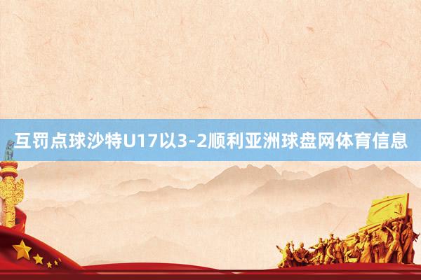 互罚点球沙特U17以3-2顺利亚洲球盘网体育信息