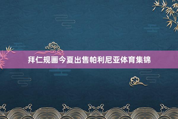 拜仁规画今夏出售帕利尼亚体育集锦