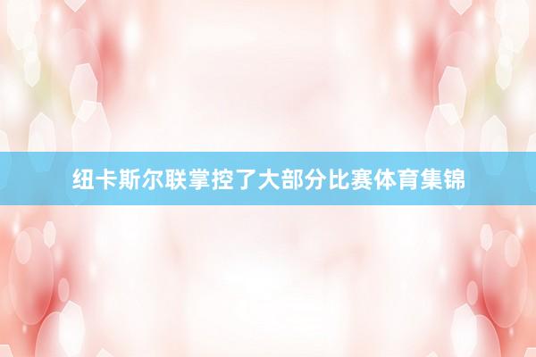 纽卡斯尔联掌控了大部分比赛体育集锦