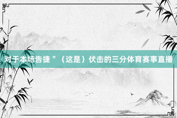 对于本场告捷＂（这是）伏击的三分体育赛事直播