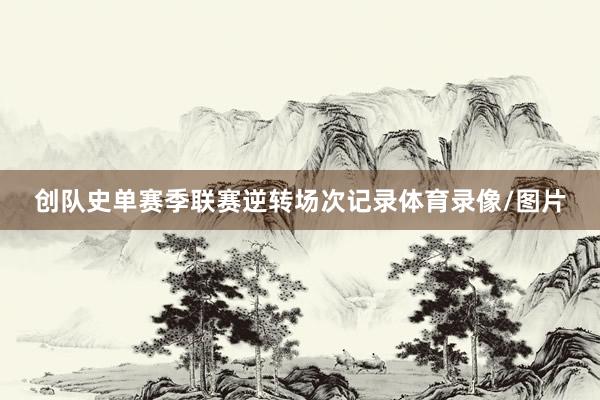 创队史单赛季联赛逆转场次记录体育录像/图片