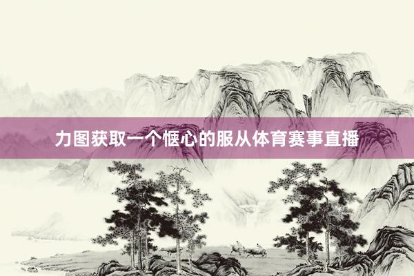力图获取一个惬心的服从体育赛事直播