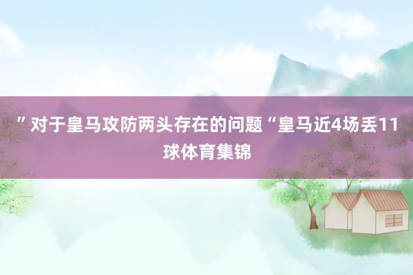 ”对于皇马攻防两头存在的问题“皇马近4场丢11球体育集锦