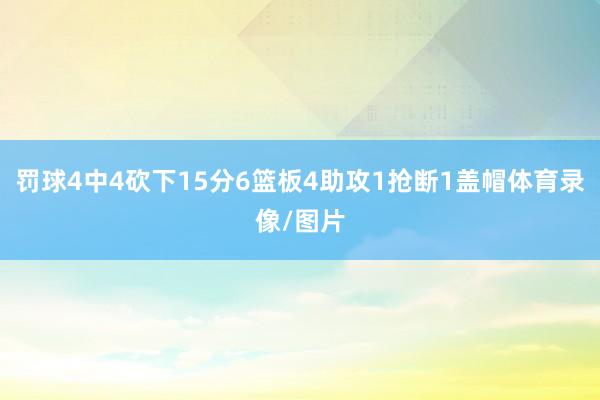 罚球4中4砍下15分6篮板4助攻1抢断1盖帽体育录像/图片