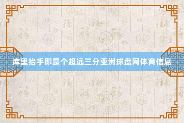库里抬手即是个超远三分亚洲球盘网体育信息