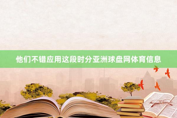他们不错应用这段时分亚洲球盘网体育信息