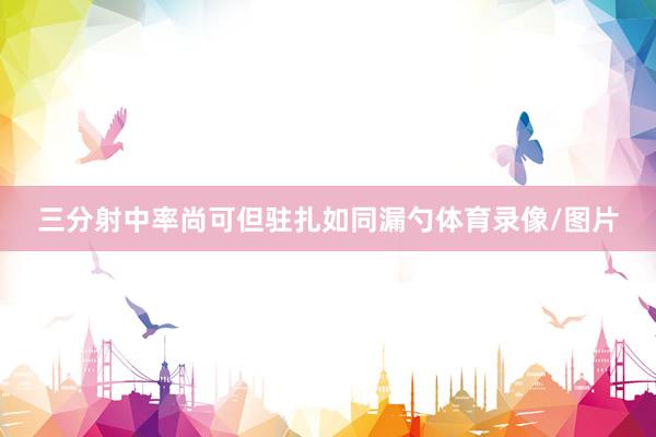 三分射中率尚可但驻扎如同漏勺体育录像/图片