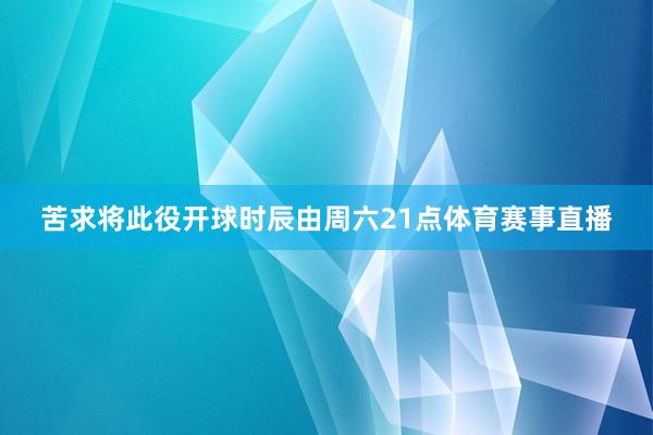 苦求将此役开球时辰由周六21点体育赛事直播
