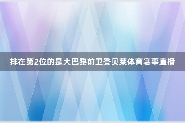排在第2位的是大巴黎前卫登贝莱体育赛事直播