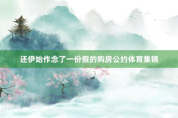 还伊始作念了一份假的购房公约体育集锦
