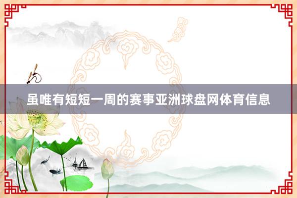 虽唯有短短一周的赛事亚洲球盘网体育信息