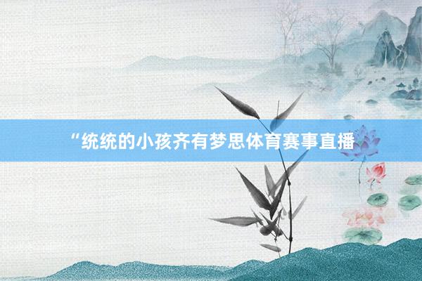 “统统的小孩齐有梦思体育赛事直播