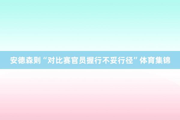 安德森则“对比赛官员握行不妥行径”体育集锦