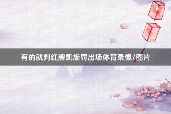 有的就判红牌凯旋罚出场体育录像/图片