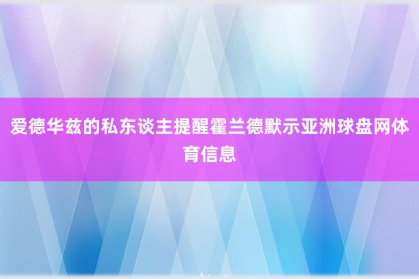 爱德华兹的私东谈主提醒霍兰德默示亚洲球盘网体育信息